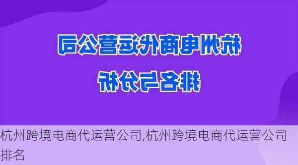 杭州跨境电商代运营公司,杭州跨境电商代运营公司排名