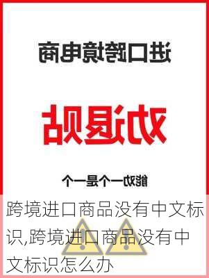 跨境进口商品没有中文标识,跨境进口商品没有中文标识怎么办