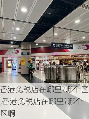 香港免税店在哪里?哪个区,香港免税店在哪里?哪个区啊