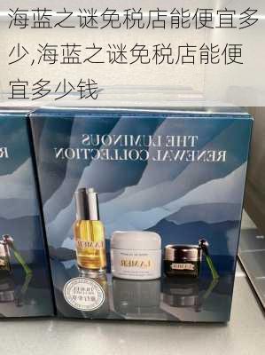 海蓝之谜免税店能便宜多少,海蓝之谜免税店能便宜多少钱