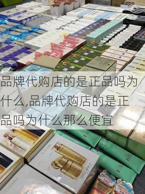 品牌代购店的是正品吗为什么,品牌代购店的是正品吗为什么那么便宜