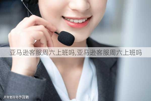 亚马逊客服周六上班吗,亚马逊客服周六上班吗