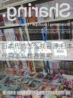 日本代购怎么找客源,日本代购怎么找客源呢