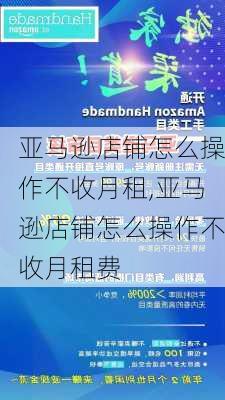 亚马逊店铺怎么操作不收月租,亚马逊店铺怎么操作不收月租费