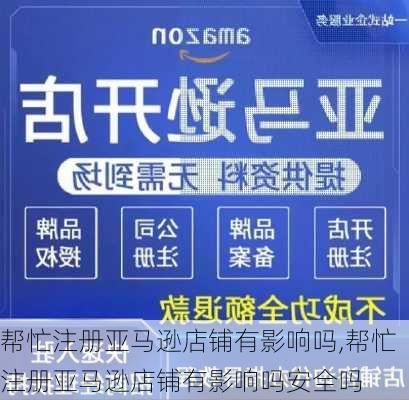 帮忙注册亚马逊店铺有影响吗,帮忙注册亚马逊店铺有影响吗安全吗