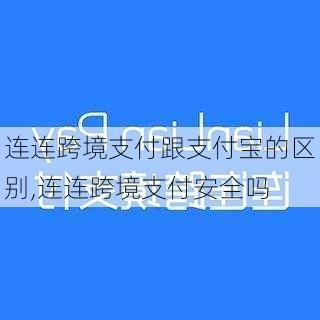 连连跨境支付跟支付宝的区别,连连跨境支付安全吗