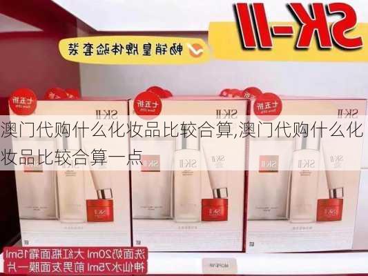 澳门代购什么化妆品比较合算,澳门代购什么化妆品比较合算一点