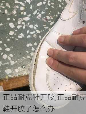 正品耐克鞋开胶,正品耐克鞋开胶了怎么办