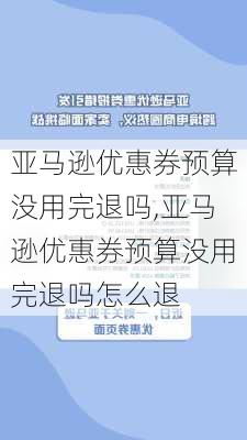 亚马逊优惠券预算没用完退吗,亚马逊优惠券预算没用完退吗怎么退