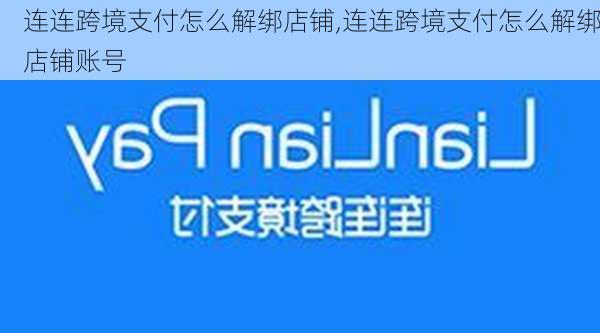 连连跨境支付怎么解绑店铺,连连跨境支付怎么解绑店铺账号