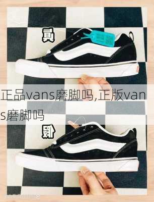 正品vans磨脚吗,正版vans磨脚吗