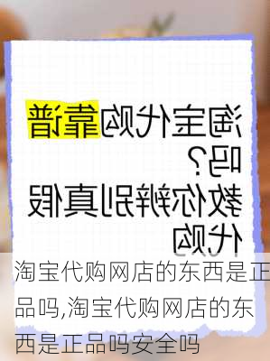 淘宝代购网店的东西是正品吗,淘宝代购网店的东西是正品吗安全吗