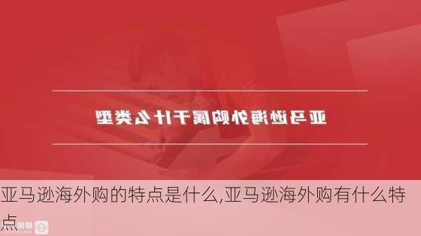 亚马逊海外购的特点是什么,亚马逊海外购有什么特点