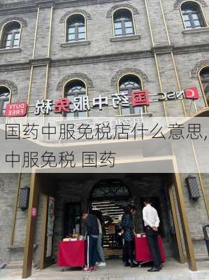 国药中服免税店什么意思,中服免税 国药