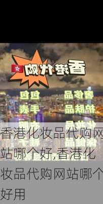 香港化妆品代购网站哪个好,香港化妆品代购网站哪个好用