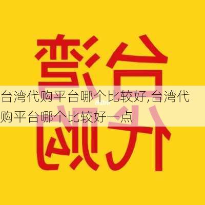 台湾代购平台哪个比较好,台湾代购平台哪个比较好一点