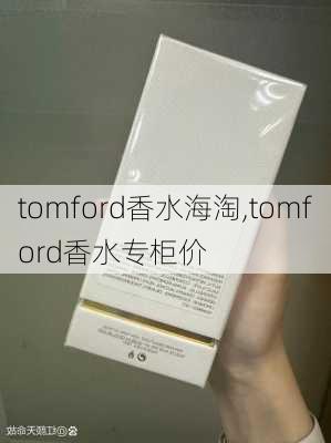 tomford香水海淘,tomford香水专柜价