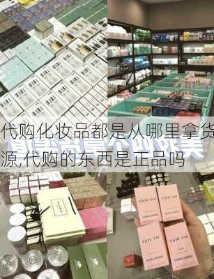 代购化妆品都是从哪里拿货源,代购的东西是正品吗