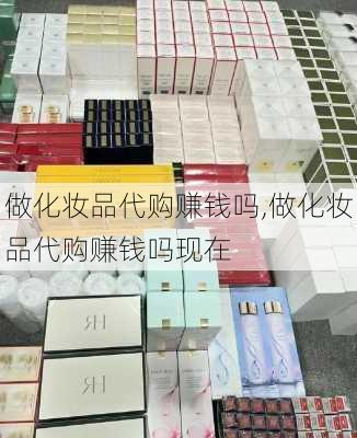 做化妆品代购赚钱吗,做化妆品代购赚钱吗现在